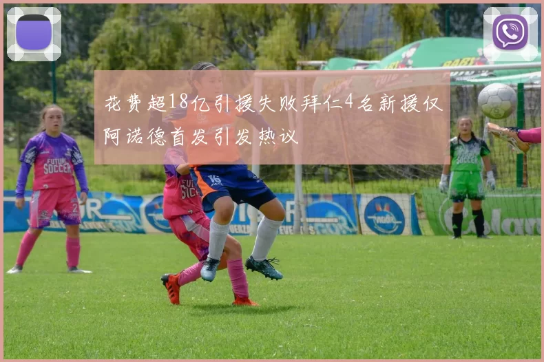 花费超18亿引援失败拜仁4名新援仅阿诺德首发引发热议