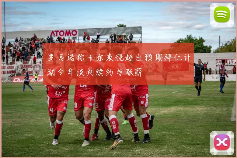 罗马诺称卡尔表现超出预期拜仁计划今年谈判续约与涨薪