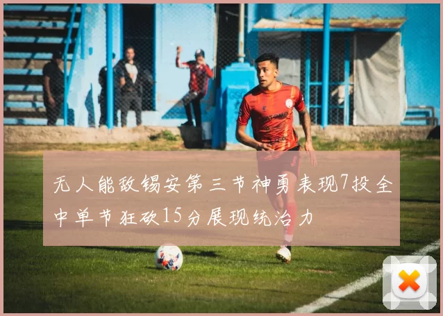 无人能敌锡安第三节神勇表现7投全中单节狂砍15分展现统治力