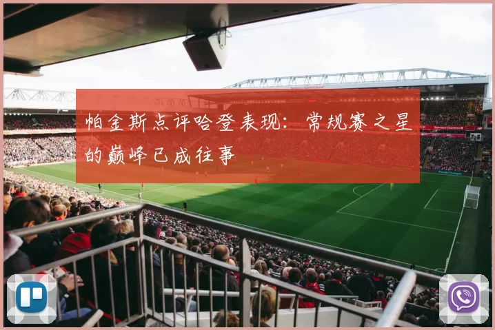 帕金斯点评哈登表现：常规赛之星的巅峰已成往事