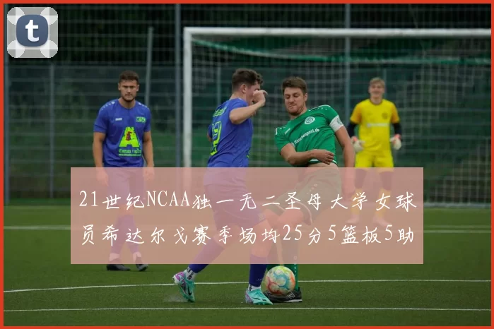 21世纪NCAA独一无二圣母大学女球员希达尔戈赛季场均25分5篮板5助攻5抢断