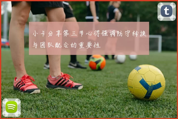 小卡分享第三节心得强调防守转换与团队配合的重要性