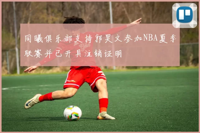 同曦俱乐部支持郭昊文参加NBA夏季联赛并已开具注销证明