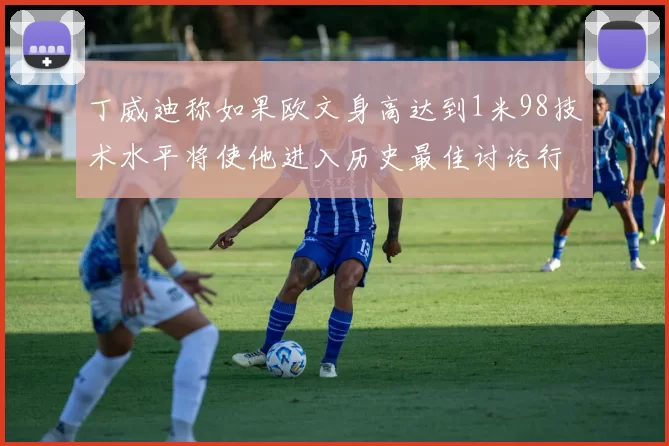 丁威迪称如果欧文身高达到1米98技术水平将使他进入历史最佳讨论行列