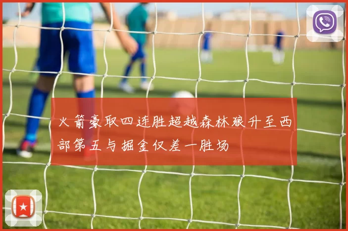 火箭豪取四连胜超越森林狼升至西部第五与掘金仅差一胜场