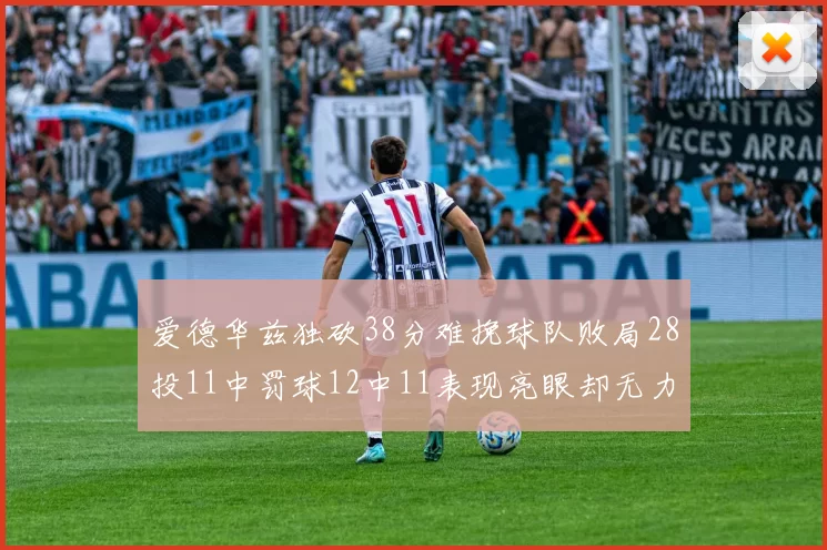 爱德华兹独砍38分难挽球队败局28投11中罚球12中11表现亮眼却无力回天