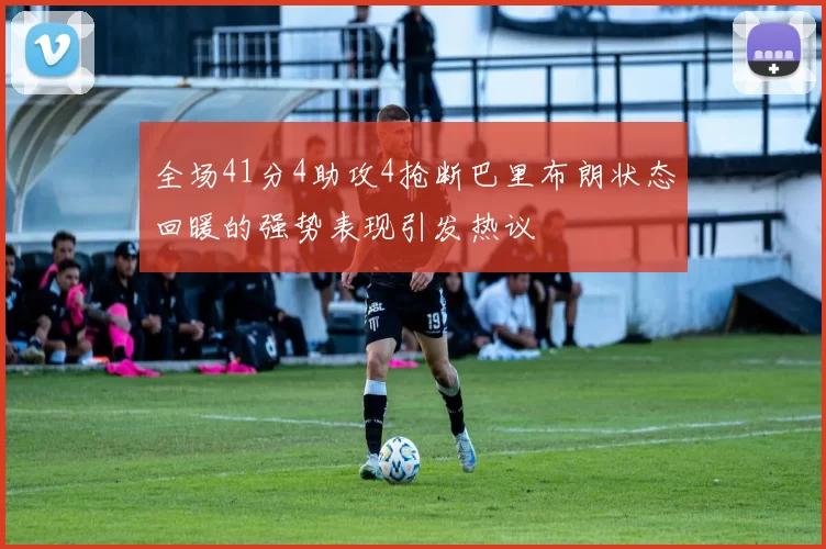 全场41分4助攻4抢断巴里布朗状态回暖的强势表现引发热议