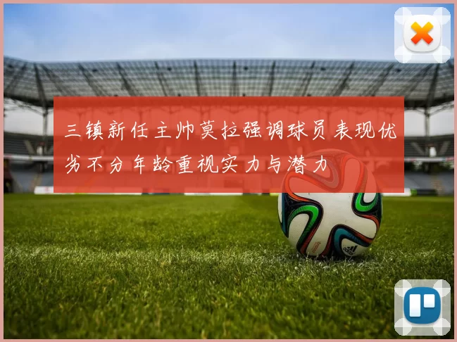 三镇新任主帅莫拉强调球员表现优劣不分年龄重视实力与潜力