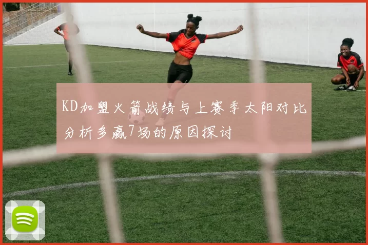 KD加盟火箭战绩与上赛季太阳对比分析多赢7场的原因探讨